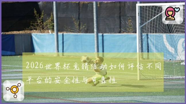 2026世界杯竞猜活动如何评估不同平台的安全性与可靠性