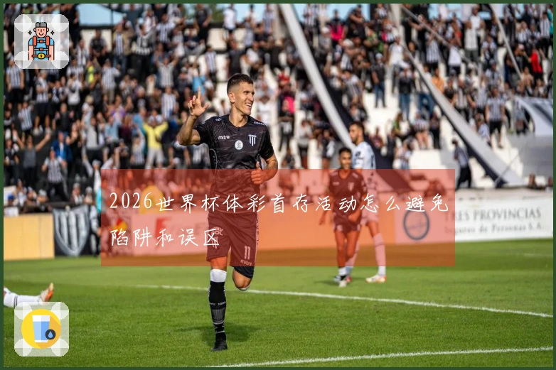 2026世界杯体彩首存活动怎么避免陷阱和误区